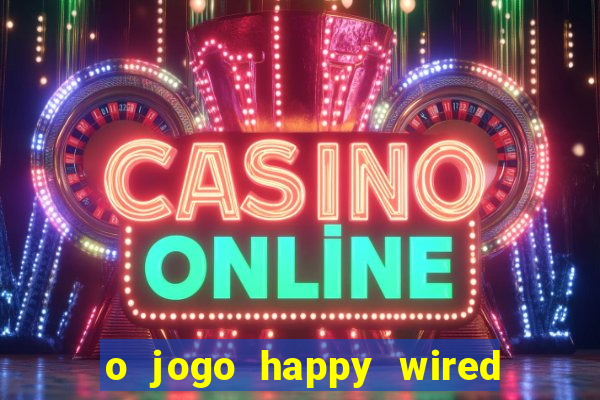 o jogo happy wired paga mesmo
